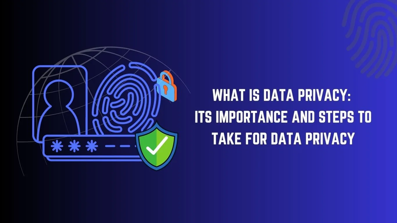 What is Data Privacy: Its Importance and Steps to Take For Data Privacy