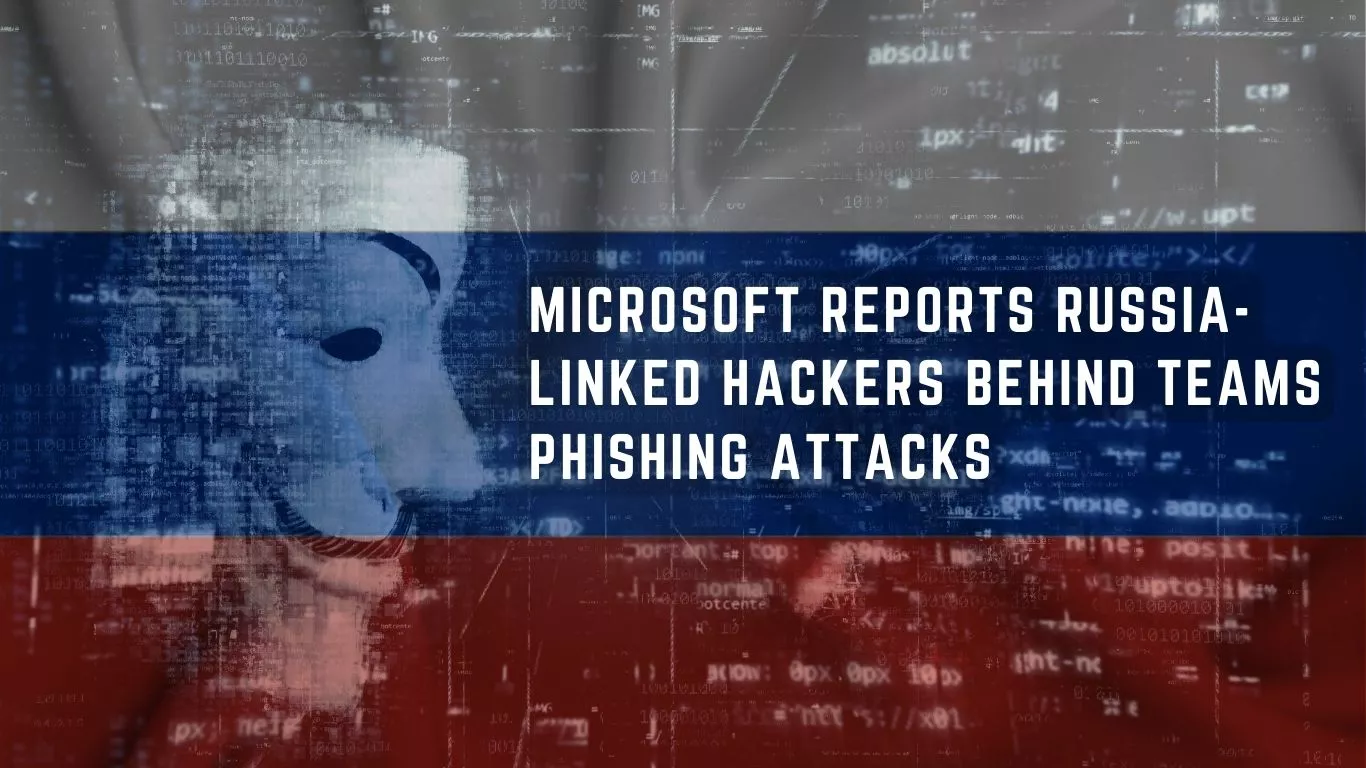 Microsoft reports Russia-linked hackers behind Teams phishing attacks